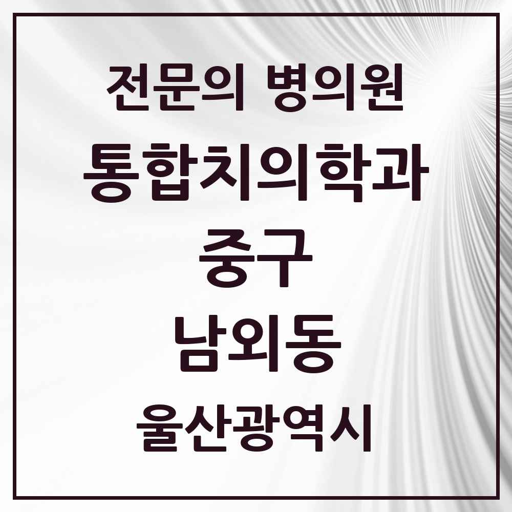 2025 울산광역시 중구 남외동 통합치의학과 전문의 치과 목록 7곳