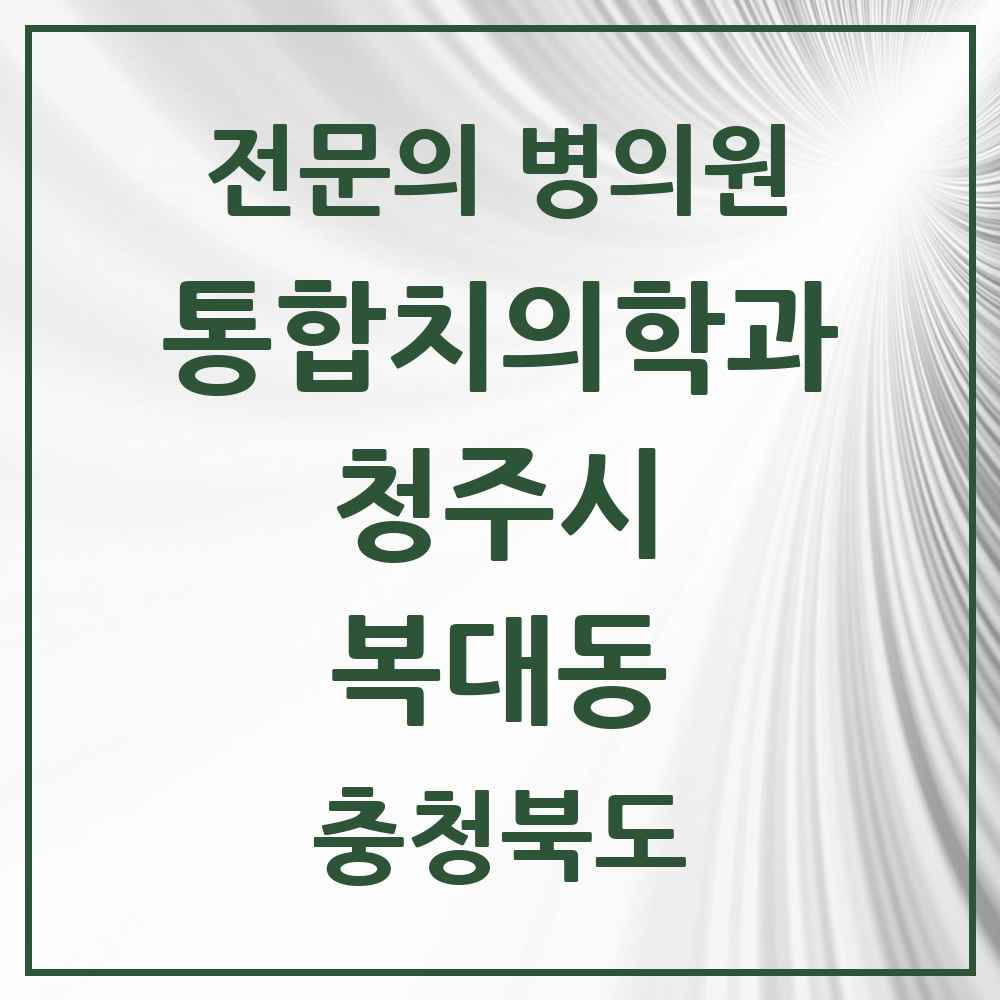 2025 복대동 통합치의학과 전문의 치과 모음 58곳 | 충청북도 청주시 추천 리스트