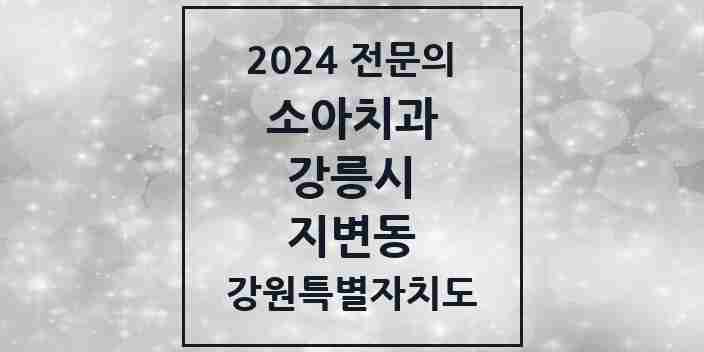 2024 지변동 소아치과 전문의 치과 모음 4곳 | 강원특별자치도 강릉시 추천 리스트