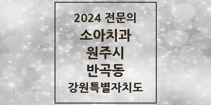 2024 반곡동 소아치과 전문의 치과 모음 4곳 | 강원특별자치도 원주시 추천 리스트