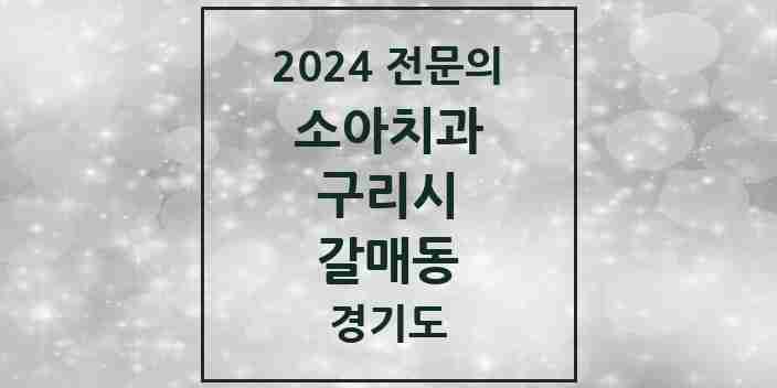 2024 갈매동 소아치과 전문의 치과 모음 3곳 | 경기도 구리시 추천 리스트