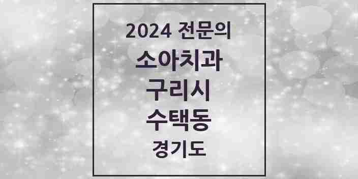 2024 수택동 소아치과 전문의 치과 모음 3곳 | 경기도 구리시 추천 리스트