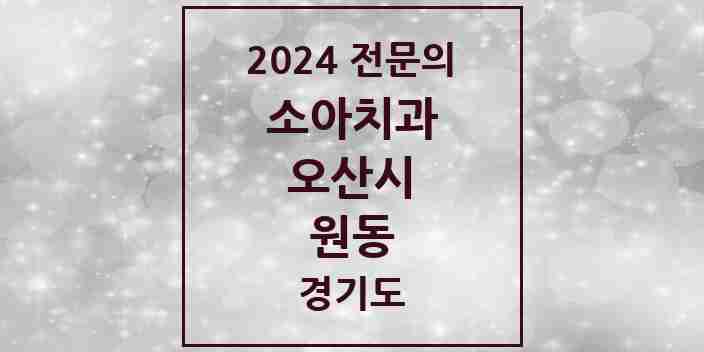 2024 원동 소아치과 전문의 치과 모음 3곳 | 경기도 오산시 추천 리스트