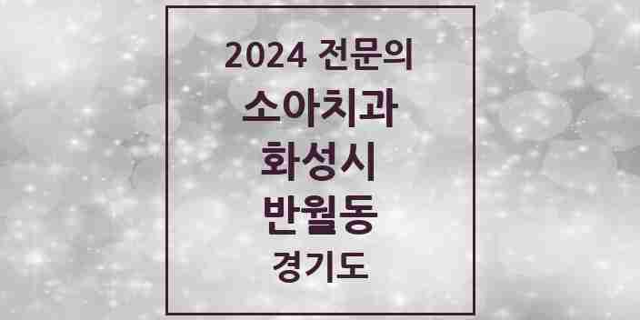 2024 반월동 소아치과 전문의 치과 모음 12곳 | 경기도 화성시 추천 리스트