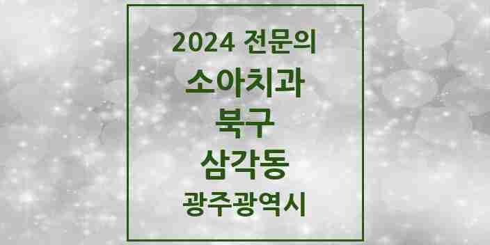 2024 삼각동 소아치과 전문의 치과 모음 7곳 | 광주광역시 북구 추천 리스트