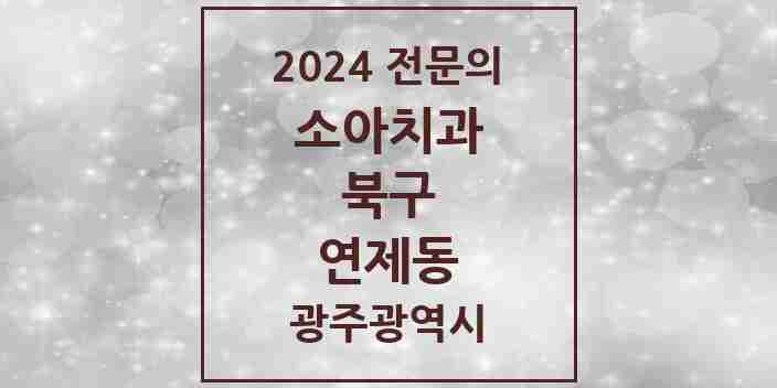 2024 연제동 소아치과 전문의 치과 모음 7곳 | 광주광역시 북구 추천 리스트