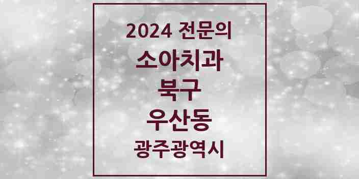 2024 우산동 소아치과 전문의 치과 모음 7곳 | 광주광역시 북구 추천 리스트