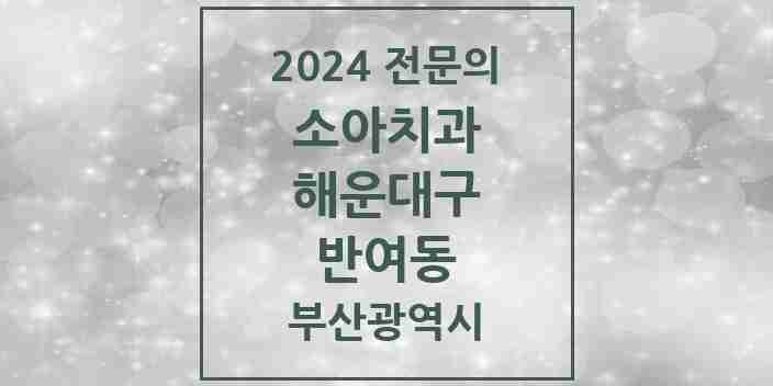 2024 반여동 소아치과 전문의 치과 모음 3곳 | 부산광역시 해운대구 추천 리스트