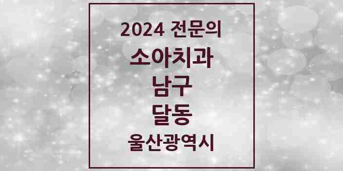 2024 달동 소아치과 전문의 치과 모음 4곳 | 울산광역시 남구 추천 리스트