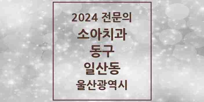 2024 일산동 소아치과 전문의 치과 모음 1곳 | 울산광역시 동구 추천 리스트