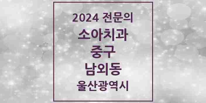 2024 남외동 소아치과 전문의 치과 모음 2곳 | 울산광역시 중구 추천 리스트