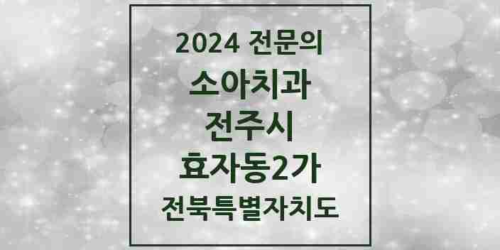 2024 효자동2가 소아치과 전문의 치과 모음 10곳 | 전북특별자치도 전주시 추천 리스트