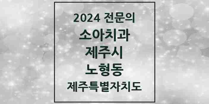 2024 노형동 소아치과 전문의 치과 모음 6곳 | 제주특별자치도 제주시 추천 리스트