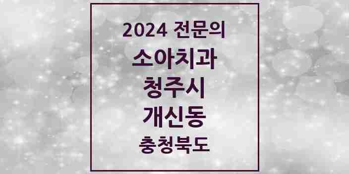 2024 개신동 소아치과 전문의 치과 모음 6곳 | 충청북도 청주시 추천 리스트