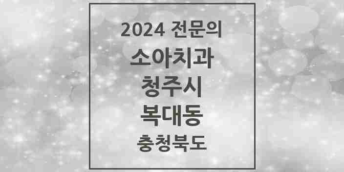 2024 복대동 소아치과 전문의 치과 모음 6곳 | 충청북도 청주시 추천 리스트