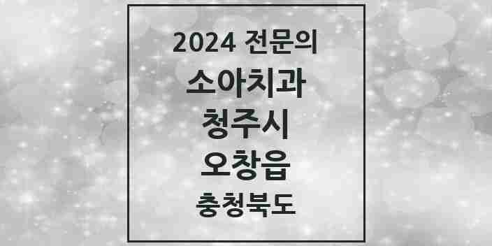 2024 오창읍 소아치과 전문의 치과 모음 6곳 | 충청북도 청주시 추천 리스트