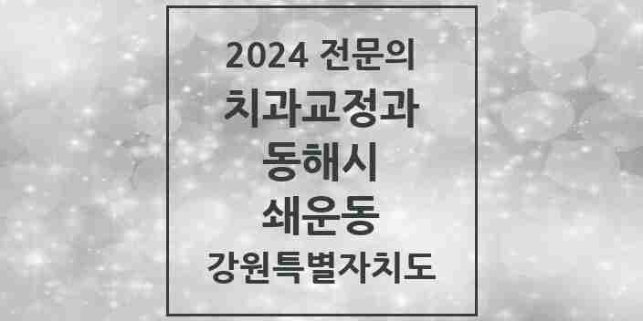 2024 쇄운동 치과교정과 전문의 치과 모음 3곳 | 강원특별자치도 동해시 추천 리스트