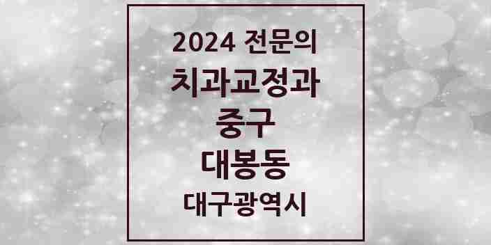 2024 대봉동 치과교정과 전문의 치과 모음 23곳 | 대구광역시 중구 추천 리스트