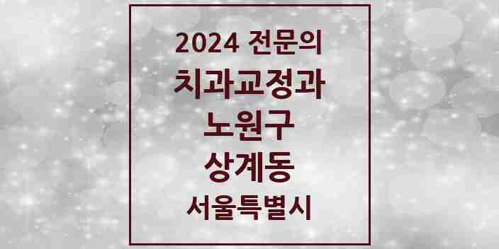 2024 상계동 치과교정과 전문의 치과 모음 15곳 | 서울특별시 노원구 추천 리스트