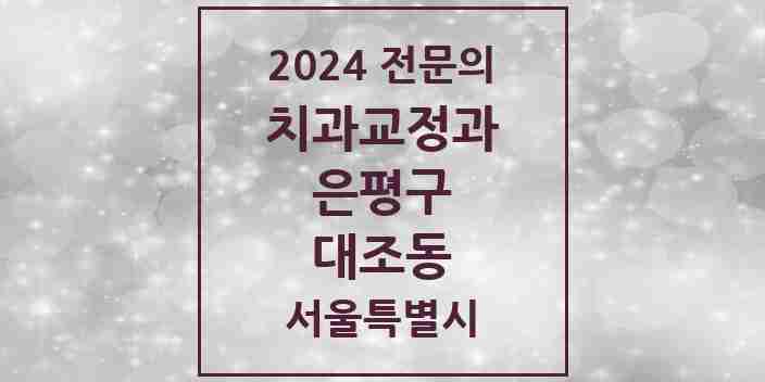 2024 대조동 치과교정과 전문의 치과 모음 4곳 | 서울특별시 은평구 추천 리스트