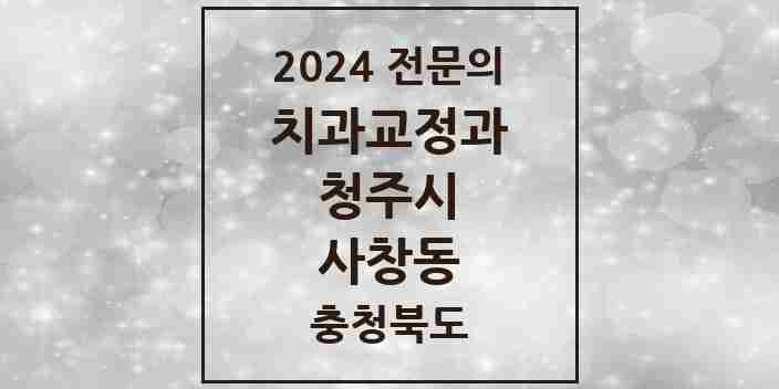 2024 사창동 치과교정과 전문의 치과 모음 12곳 | 충청북도 청주시 추천 리스트