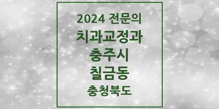 2024 칠금동 치과교정과 전문의 치과 모음 3곳 | 충청북도 충주시 추천 리스트