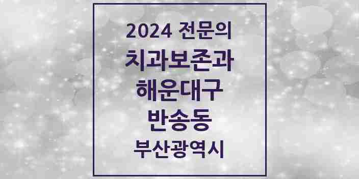 2024 반송동 치과보존과 전문의 치과 모음 4곳 | 부산광역시 해운대구 추천 리스트