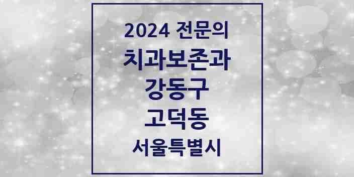 2024 고덕동 치과보존과 전문의 치과 모음 6곳 | 서울특별시 강동구 추천 리스트