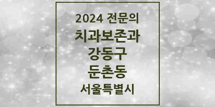 2024 둔촌동 치과보존과 전문의 치과 모음 6곳 | 서울특별시 강동구 추천 리스트