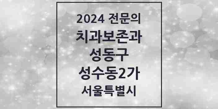 2024 성수동2가 치과보존과 전문의 치과 모음 3곳 | 서울특별시 성동구 추천 리스트