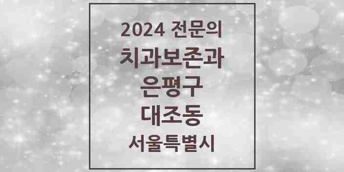 2024 대조동 치과보존과 전문의 치과 모음 8곳 | 서울특별시 은평구 추천 리스트