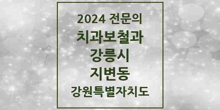 2024 지변동 치과보철과 전문의 치과 모음 5곳 | 강원특별자치도 강릉시 추천 리스트