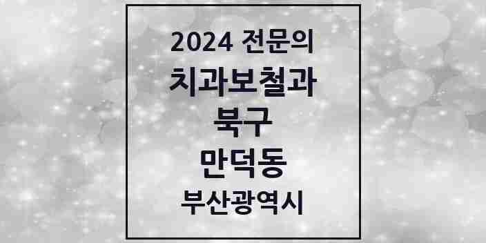 2024 만덕동 치과보철과 전문의 치과 모음 6곳 | 부산광역시 북구 추천 리스트