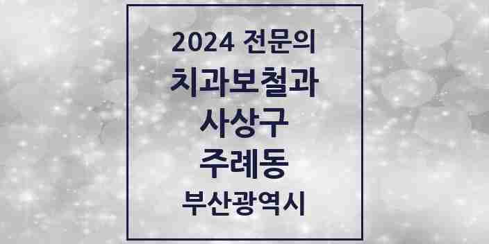 2024 주례동 치과보철과 전문의 치과 모음 1곳 | 부산광역시 사상구 추천 리스트