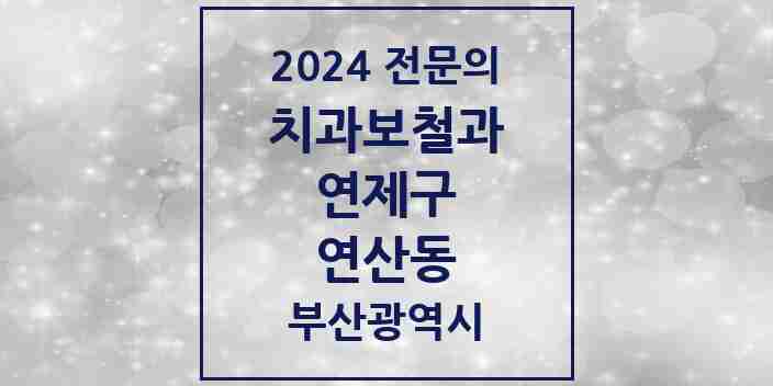 2024 연산동 치과보철과 전문의 치과 모음 1곳 | 부산광역시 연제구 추천 리스트