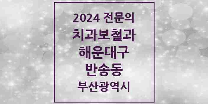 2024 반송동 치과보철과 전문의 치과 모음 5곳 | 부산광역시 해운대구 추천 리스트