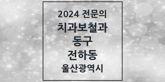 2024 전하동 치과보철과 전문의 치과 모음 2곳 | 울산광역시 동구 추천 리스트