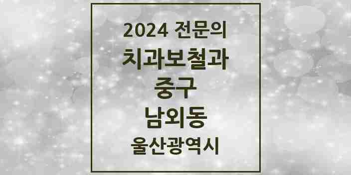 2024 남외동 치과보철과 전문의 치과 모음 2곳 | 울산광역시 중구 추천 리스트