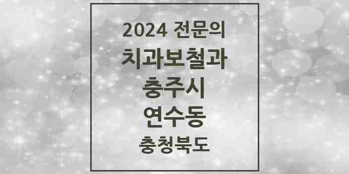 2024 연수동 치과보철과 전문의 치과 모음 3곳 | 충청북도 충주시 추천 리스트