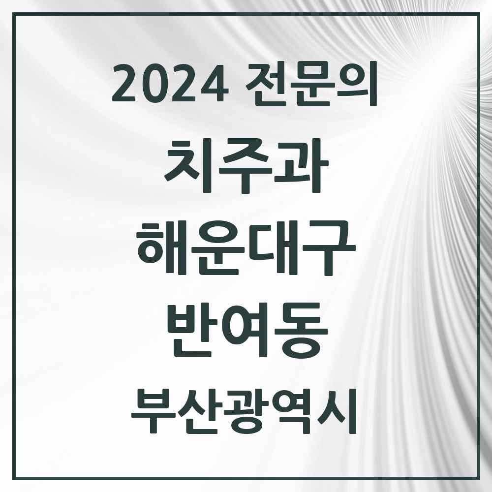 2024 반여동 치주과 전문의 치과 모음 7곳 | 부산광역시 해운대구 추천 리스트