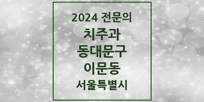 2024 이문동 치주과 전문의 치과 모음 7곳 | 서울특별시 동대문구 추천 리스트