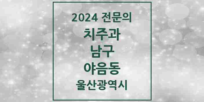 2024 야음동 치주과 전문의 치과 모음 8곳 | 울산광역시 남구 추천 리스트