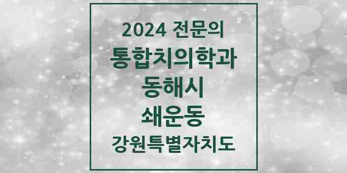 2024 쇄운동 통합치의학과 전문의 치과 모음 2곳 | 강원특별자치도 동해시 추천 리스트