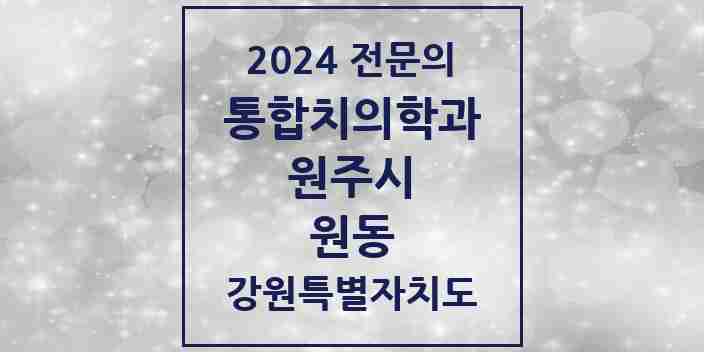 2024 원동 통합치의학과 전문의 치과 모음 23곳 | 강원특별자치도 원주시 추천 리스트