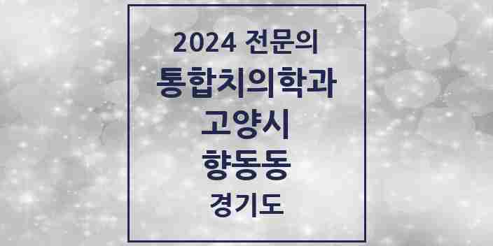 2024 향동동 통합치의학과 전문의 치과 모음 67곳 | 경기도 고양시 추천 리스트