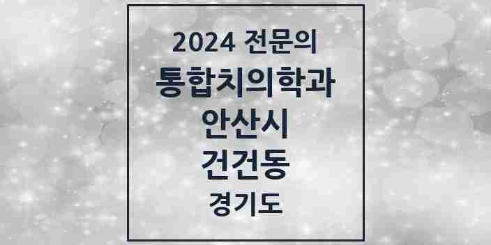 2024 건건동 통합치의학과 전문의 치과 모음 34곳 | 경기도 안산시 추천 리스트