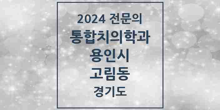 2024 고림동 통합치의학과 전문의 치과 모음 64곳 | 경기도 용인시 추천 리스트