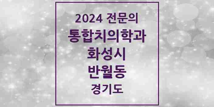 2024 반월동 통합치의학과 전문의 치과 모음 74곳 | 경기도 화성시 추천 리스트