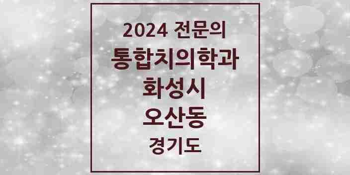 2024 오산동 통합치의학과 전문의 치과 모음 74곳 | 경기도 화성시 추천 리스트