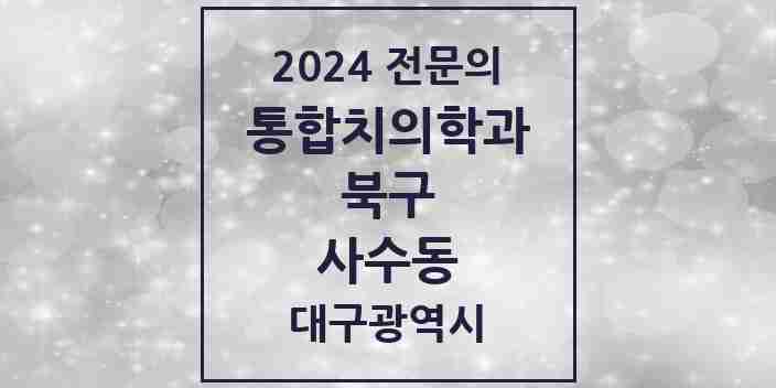 2024 사수동 통합치의학과 전문의 치과 모음 22곳 | 대구광역시 북구 추천 리스트